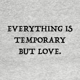 Everything Is Temporary But Love T-Shirt